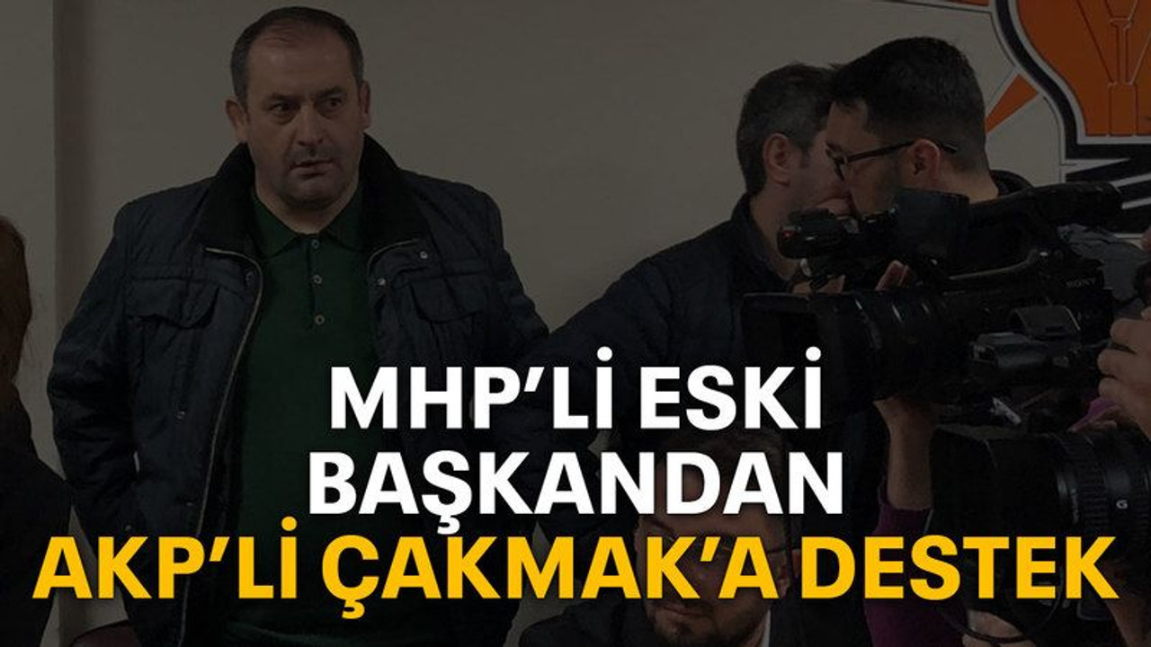 MHP’li eski başkandan AKP’li Çakmak’a destek